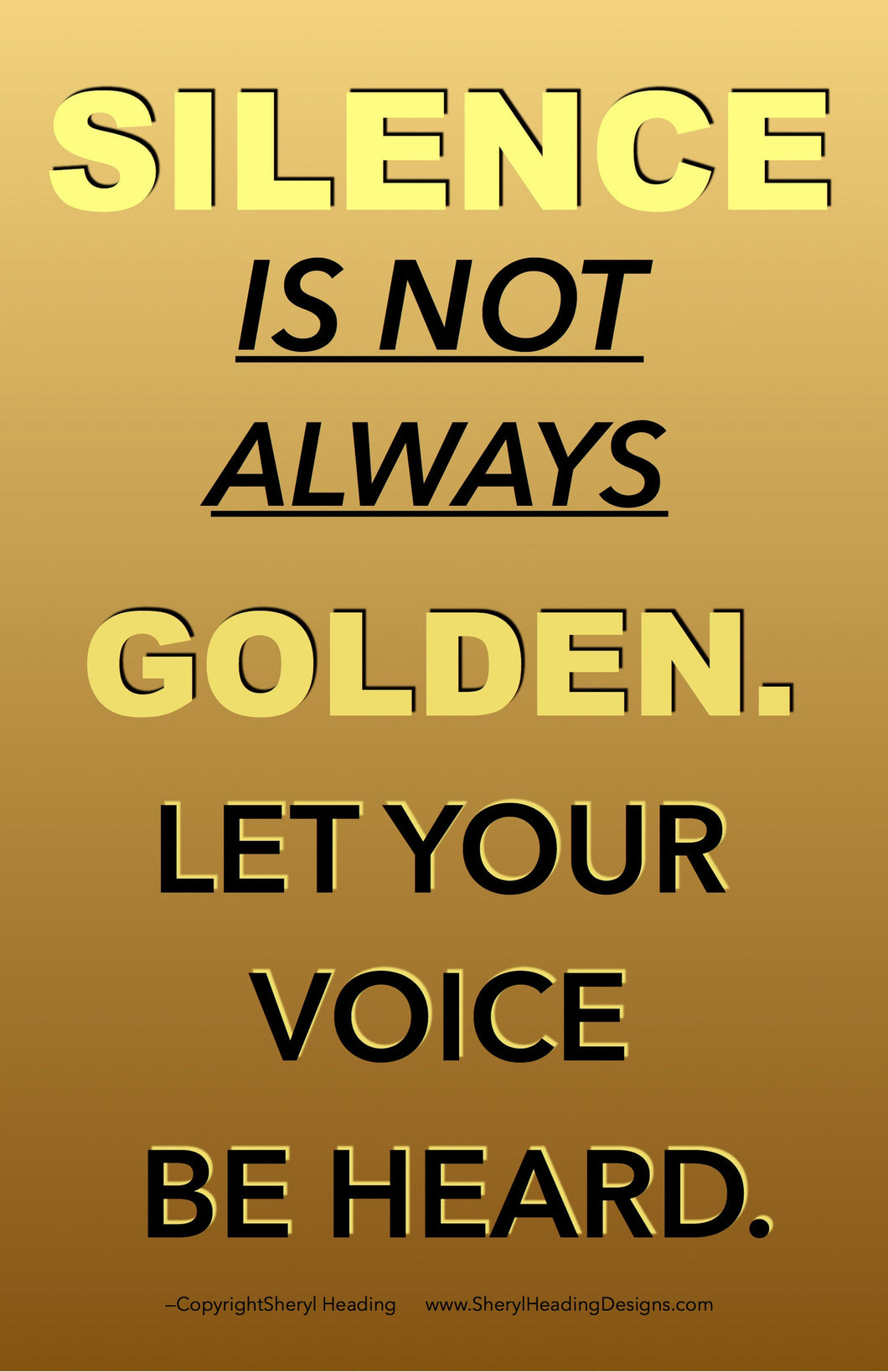 Silence Is Not Always Golden. Let Your Voice Be Heard Poster - Sheryl Heading Designs