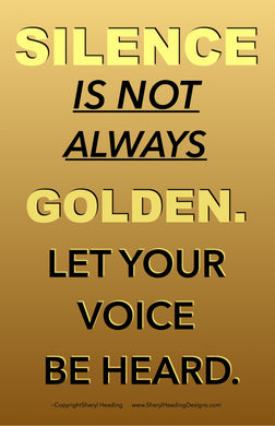 Silence Is Not Always Golden. Let Your Voice Be Heard Poster - Sheryl Heading Designs