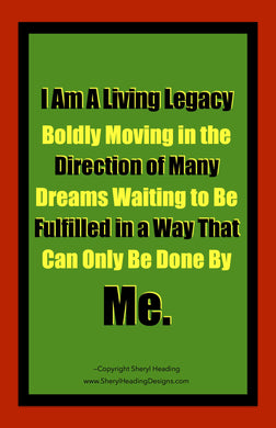 I Am A Living Legacy Boldly Moving in the Direction of Many Dreams Waiting to Be Fulfilled By Me Poster - Sheryl Heading Designs